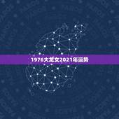 1976大龙女2021年运势，属龙女2021年全年运势