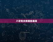 八字克夫有哪些表现，克夫的女命八字具有哪些特点