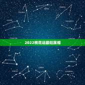 2022桃花运最旺属相，2021年桃花运最旺生肖排名