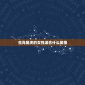 生肖属虎的女性适合什么属相，属虎的女人和什么属相最配 属虎的女人命好不