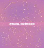 感情配对看上升还是月亮星座，困惑，到底两个人合不合适是看太阳星座还是上