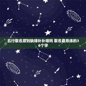 五行取名原则缺啥补补啥吗 取名最忌讳的36个字