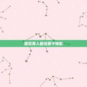 属蛇男人最佳妻子婚配，男生属蛇最佳配偶是哪些生肖