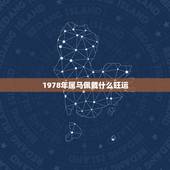 1978年属马佩戴什么旺运，属马佩戴什么生肖