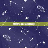 属虎的2022年结婚吉日，2022年属虎女结婚大利月