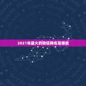2021年最火的微信网名是哪些，2021年流行微信网名