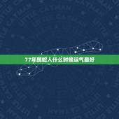 77年属蛇人什么时候运气最好，1977年属蛇的人那年财运亨通