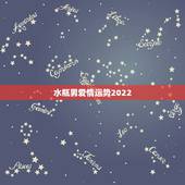 水瓶男爱情运势2022，水瓶座爱情运势