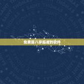 免费算八字超准的软件，八字算命最准的手机软件有吗？