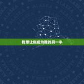 我想让你成为我的另一半，怎样才能让她每刻此时心里都想着我，就好像我的另