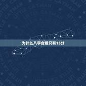 为什么八字合婚只有15分，八字合婚总分十五分好不好