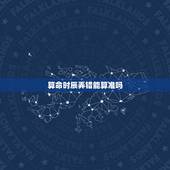 算命时辰弄错能算准吗，时辰八字算命的！准不准？要不要信？有科学根据吗？