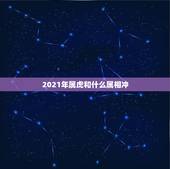2021年属虎和什么属相冲，2021年属虎的运势和财运