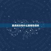 属虎的女和什么属相合得来，属虎女和什么属相最配？