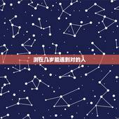 测在几岁能遇到对的人，其实，特别想知道，我要多少岁才能遇到对的人？