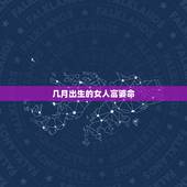 几月出生的女人富婆命，农历出生穷富命列表