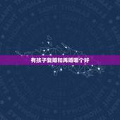 有孩子复婚和再婚哪个好，复婚和再婚，有孩子怎么办，哪个会更幸福？