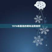 1976年属龙的明年运势如何，76年属龙人2022 年运势运程