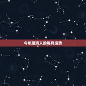 今年属鸡人的每月运势，两人都属鸡能结婚吗