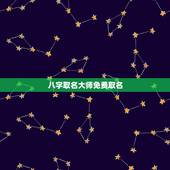 八字取名大师免费取名，免费生辰八字取名