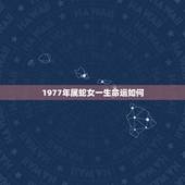 1977年属蛇女一生命运如何，77年属蛇的女人命好吗