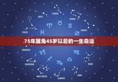 75年属兔45岁以后的一生命运，1975年属兔能活多少岁