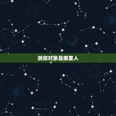 测你对象是哪里人，测试自己的结婚对象是什么样的人