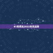 81年鸡女2022年月运势，81年属鸡人在2021年的全年运势