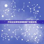 子时出生男性宜婚配哪个时辰女性，巳时男和子时女的婚姻好吗？