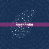 如何计算月亮星座，如何计算月亮星座和金星星座