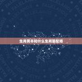 生肖男羊和什么生肖最配婚，属羊的男性和什么属相最配