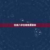 在线八字合婚免费算命，免费算命生辰八字合婚，八字合婚免费测试