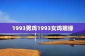 1993男鸡1993女鸡姻缘 夫妻都属鸡好不好
