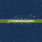 三个字的佛系招财好运的微信名，微信用什么名字招财好运