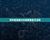 找对象是缘分还是要靠自己去找，找对象是靠缘分吗？