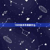1985年木牛命缺什么，85年五行属什么