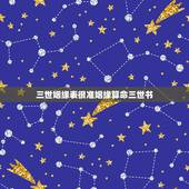 三世姻缘表很准姻缘算命三世书，三世姻缘什么意思？