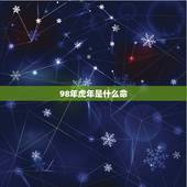 98年虎年是什么命，1998属虎更佳结婚年龄