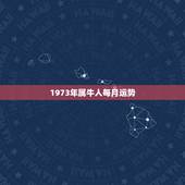 1973年属牛人每月运势，2013年属牛人每月运程 1973年属牛吉祥