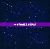 99年兔女最宜婚配对象，女人99年找对象什么属相最好