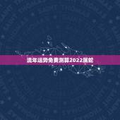 流年运势免费测算2022属蛇，免费命运测算