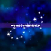 75年的兔今年每月的运势如何，1975年出生属兔的人今天运气如何