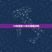 74年男和75年女婚配好吗，74年男和75年女婚配好吗