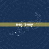 最准的八字婚配表，古老的八字婚配很准