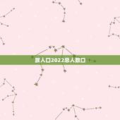族人口2022总人数口，族人口有多少？