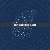 最近运势不好怎么破解，为什么本命年人运气会差如何化解这样的人运气最好