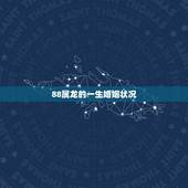 88属龙的一生婚姻状况，1988年龙的婚姻状况怎么样