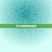 今天打麻将财运测试，如何今日麻将运气测试