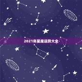 2021年星座运势大全，星座运势2021年运程