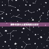 属牛的跟什么属相相配比较好，请问属牛和什么属相比较相配？